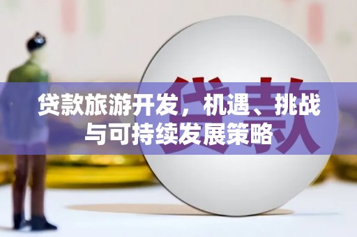 涪陵贷款旅游开发，机遇、挑战与可持续发展策略