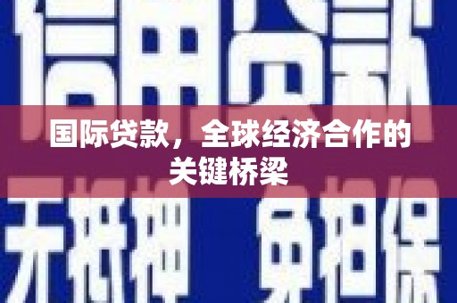 涪陵国际贷款，全球经济合作的关键桥梁