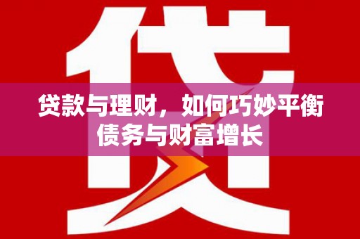 涪陵贷款与理财，如何巧妙平衡债务与财富增长