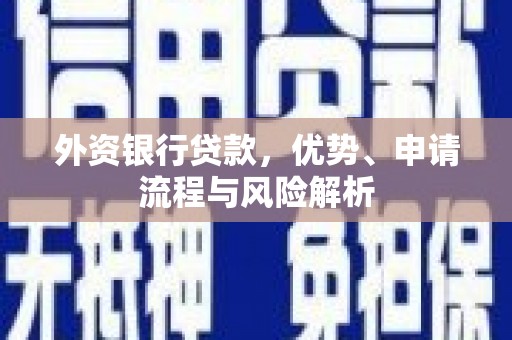涪陵外资银行贷款，优势、申请流程与风险解析