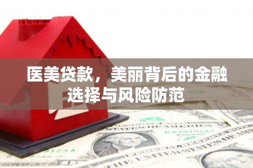 涪陵医美贷款，美丽背后的金融选择与风险防范