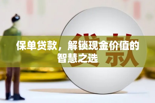 涪陵保单贷款，解锁现金价值的智慧之选