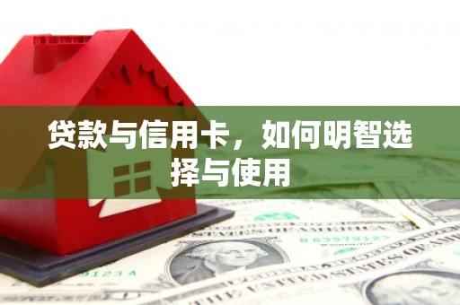 涪陵贷款与信用卡，如何明智选择与使用