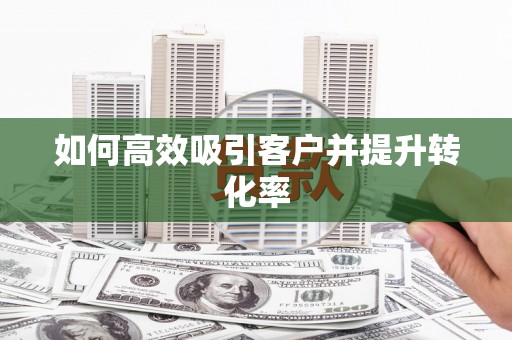 涪陵如何高效吸引客户并提升转化率