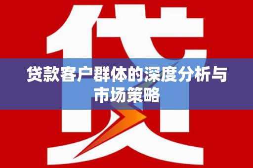 涪陵贷款客户群体的深度分析与市场策略