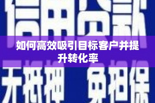 涪陵如何高效吸引目标客户并提升转化率