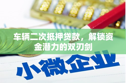 涪陵车辆二次抵押贷款，解锁资金潜力的双刃剑