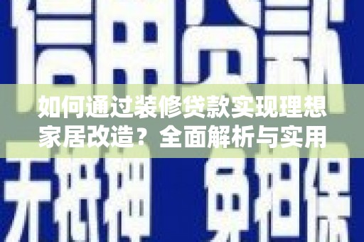 涪陵如何通过装修贷款实现理想家居改造？全面解析与实用指南