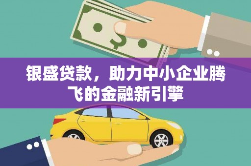 涪陵银盛贷款，助力中小企业腾飞的金融新引擎