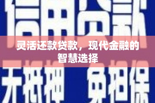 涪陵灵活还款贷款，现代金融的智慧选择