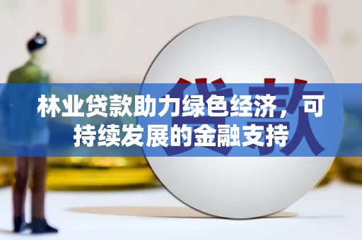 涪陵林业贷款助力绿色经济，可持续发展的金融支持