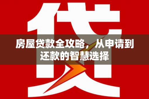 涪陵房屋贷款全攻略，从申请到还款的智慧选择