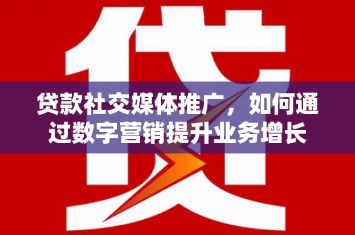 涪陵贷款社交媒体推广，如何通过数字营销提升业务增长
