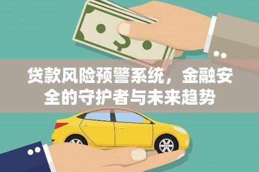 涪陵贷款风险预警系统，金融安全的守护者与未来趋势