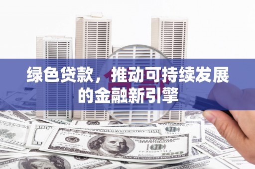 涪陵绿色贷款，推动可持续发展的金融新引擎