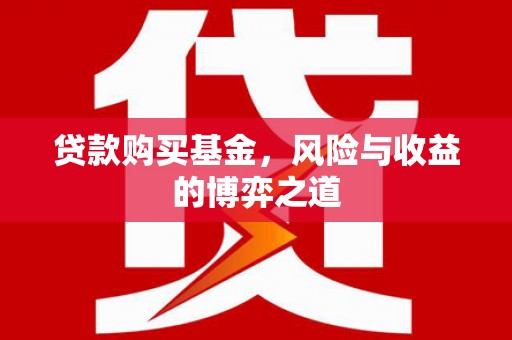 涪陵贷款购买基金，风险与收益的博弈之道