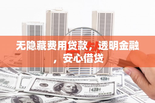 涪陵无隐藏费用贷款，透明金融，安心借贷