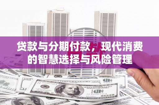涪陵贷款与分期付款，现代消费的智慧选择与风险管理