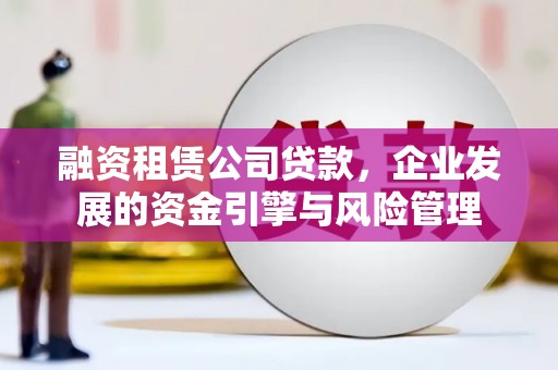 涪陵融资租赁公司贷款，企业发展的资金引擎与风险管理