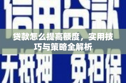 涪陵贷款怎么提高额度，实用技巧与策略全解析