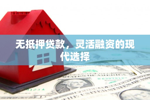 涪陵无抵押贷款，灵活融资的现代选择
