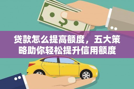 涪陵贷款怎么提高额度，五大策略助你轻松提升信用额度