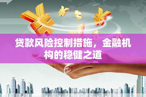 涪陵贷款风险控制措施，金融机构的稳健之道