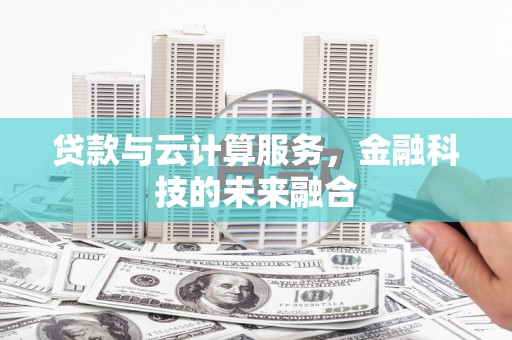 涪陵贷款与云计算服务，金融科技的未来融合