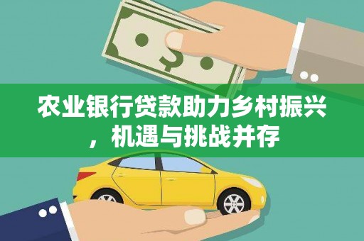 涪陵农业银行贷款助力乡村振兴，机遇与挑战并存