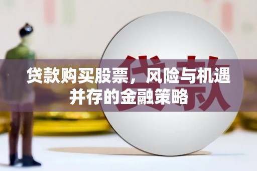 涪陵贷款购买股票，风险与机遇并存的金融策略