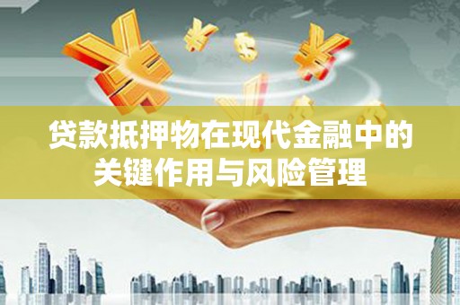 涪陵贷款抵押物在现代金融中的关键作用与风险管理
