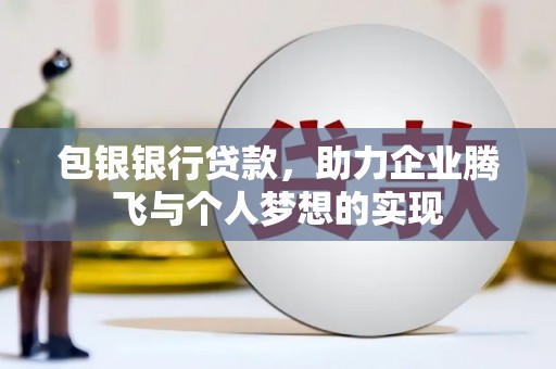 涪陵包银银行贷款，助力企业腾飞与个人梦想的实现