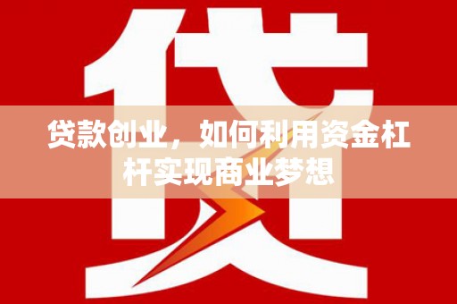 涪陵贷款创业，如何利用资金杠杆实现商业梦想