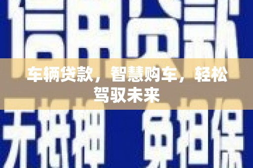 涪陵车辆贷款，智慧购车，轻松驾驭未来