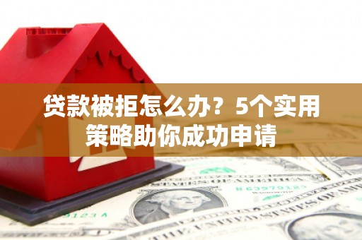 涪陵贷款被拒怎么办？5个实用策略助你成功申请
