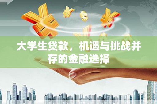 涪陵大学生贷款，机遇与挑战并存的金融选择