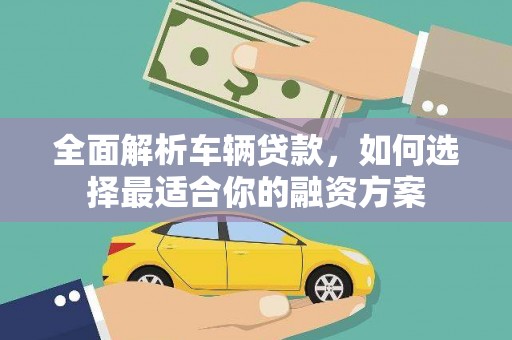 涪陵全面解析车辆贷款，如何选择最适合你的融资方案