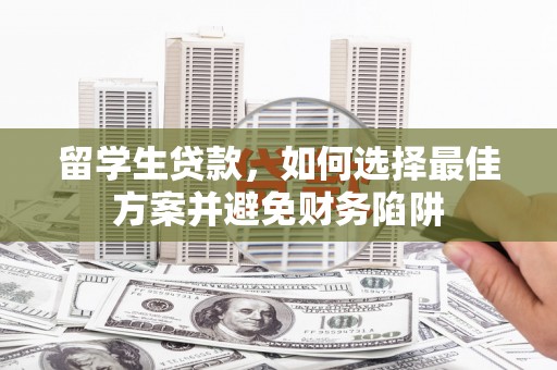 涪陵留学生贷款，如何选择最佳方案并避免财务陷阱