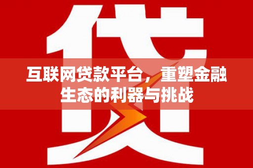 涪陵互联网贷款平台，重塑金融生态的利器与挑战