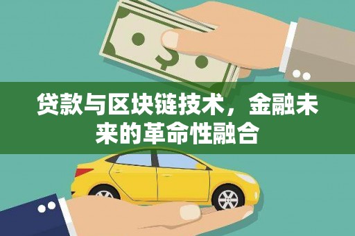 涪陵贷款与区块链技术，金融未来的革命性融合