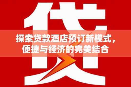 涪陵探索贷款酒店预订新模式，便捷与经济的完美结合