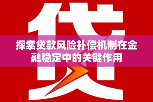 涪陵探索贷款风险补偿机制在金融稳定中的关键作用