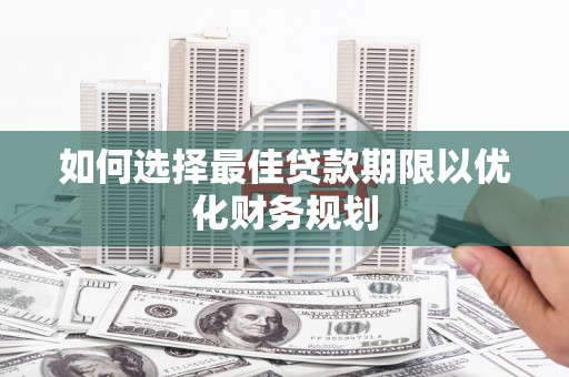 涪陵如何选择最佳贷款期限以优化财务规划