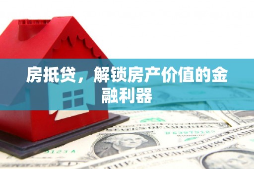 涪陵房抵贷，解锁房产价值的金融利器