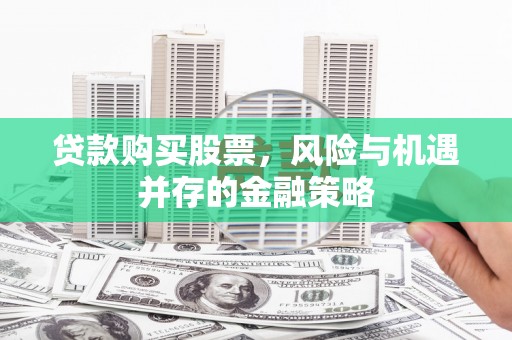 涪陵贷款购买股票，风险与机遇并存的金融策略