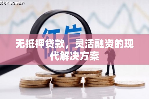 涪陵无抵押贷款，灵活融资的现代解决方案