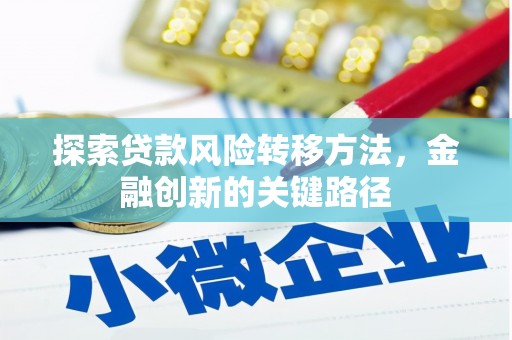 涪陵探索贷款风险转移方法，金融创新的关键路径
