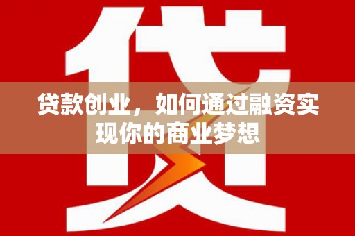 涪陵贷款创业，如何通过融资实现你的商业梦想