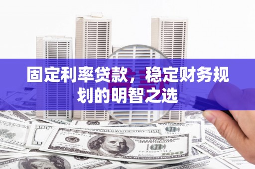 涪陵固定利率贷款，稳定财务规划的明智之选