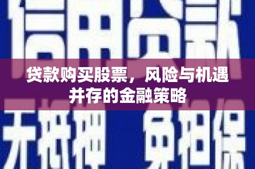 涪陵贷款购买股票，风险与机遇并存的金融策略